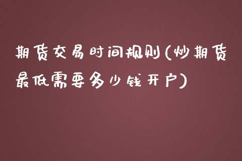 期货交易时间规则(炒期货最低需要多少钱开户)_https://www.yunyouns.com_股指期货_第1张