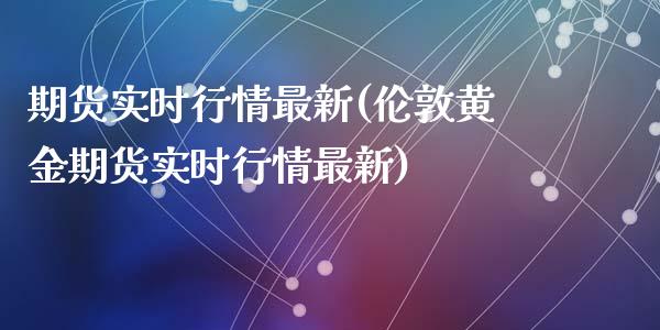 期货实时行情最新(伦敦黄金期货实时行情最新)_https://www.yunyouns.com_期货直播_第1张