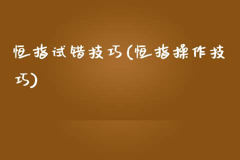 恒指试错技巧(恒指操作技巧)_https://www.yunyouns.com_期货行情_第1张