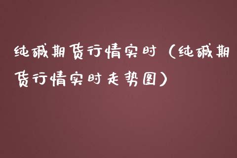 纯碱期货行情实时（纯碱期货行情实时走势图）_https://www.yunyouns.com_恒生指数_第1张