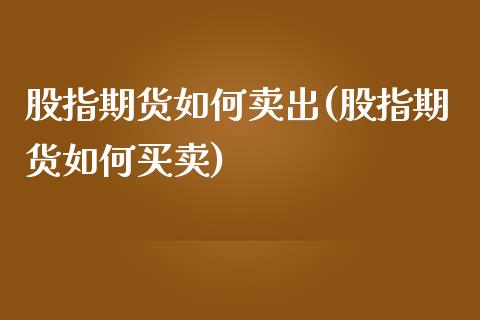 股指期货如何卖出(股指期货如何买卖)_https://www.yunyouns.com_股指期货_第1张