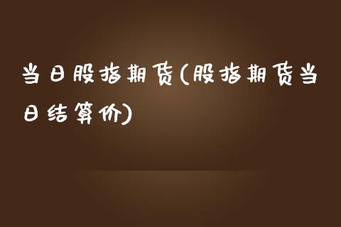 当日股指期货(股指期货当日结算价)_https://www.yunyouns.com_股指期货_第1张