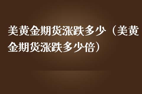 美黄金期货涨跌多少（美黄金期货涨跌多少倍）_https://www.yunyouns.com_股指期货_第1张