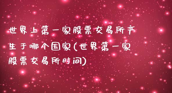 世界上第一家股票交易所产生于哪个国家(世界第一家股票交易所时间)_https://www.yunyouns.com_期货直播_第1张