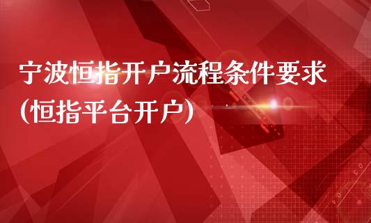 宁波恒指开户流程条件要求(恒指平台开户)_https://www.yunyouns.com_恒生指数_第1张