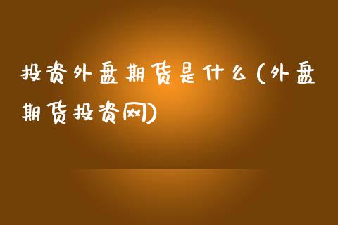 投资外盘期货是什么(外盘期货投资网)_https://www.yunyouns.com_恒生指数_第1张