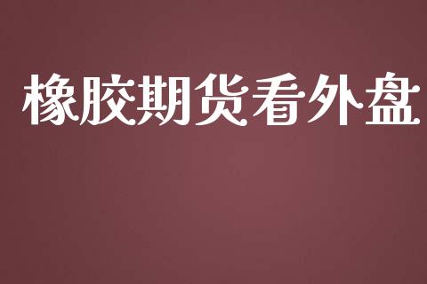 橡胶期货看外盘_https://www.yunyouns.com_期货行情_第1张