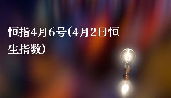 恒指4月6号(4月2日恒生指数)_https://www.yunyouns.com_期货行情_第1张