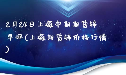 2月24日上海中期期货锌早评(上海期货锌价格行情)_https://www.yunyouns.com_恒生指数_第1张