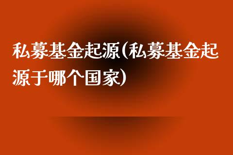 私募基金起源(私募基金起源于哪个国家)_https://www.yunyouns.com_期货直播_第1张