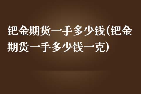 钯金期货一手多少钱(钯金期货一手多少钱一克)_https://www.yunyouns.com_期货行情_第1张