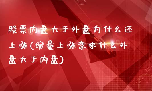 股票内盘大于外盘为什么还上涨(缩量上涨意味什么外盘大于内盘)_https://www.yunyouns.com_期货行情_第1张