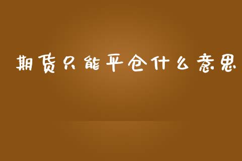 期货只能平仓什么意思_https://www.yunyouns.com_期货直播_第1张