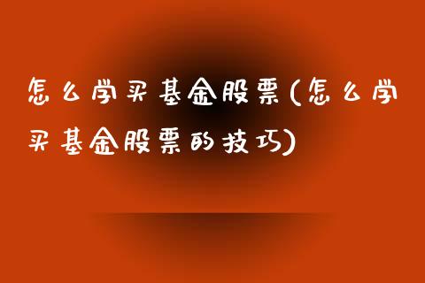 怎么学买基金股票(怎么学买基金股票的技巧)_https://www.yunyouns.com_股指期货_第1张