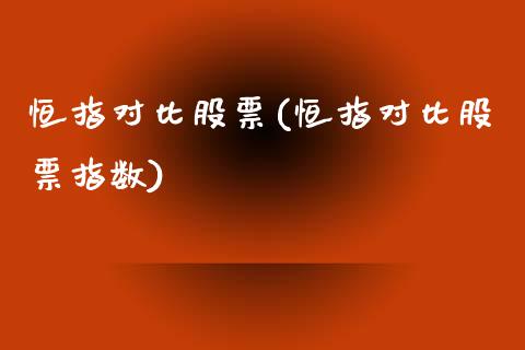 恒指对比股票(恒指对比股票指数)_https://www.yunyouns.com_期货直播_第1张