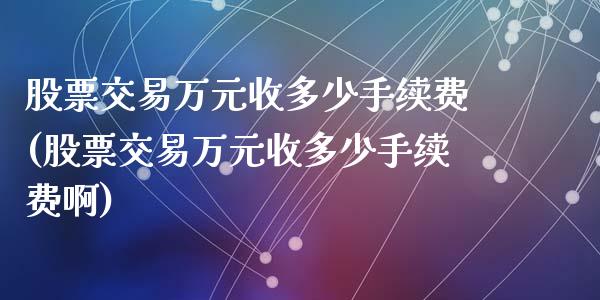 股票交易万元收多少手续费(股票交易万元收多少手续费啊)_https://www.yunyouns.com_期货直播_第1张