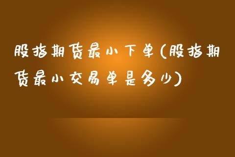 股指期货最小下单(股指期货最小交易单是多少)_https://www.yunyouns.com_期货直播_第1张