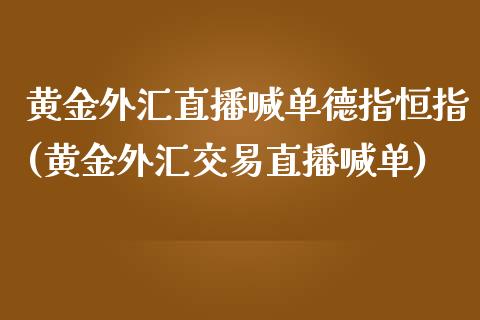 黄金外汇直播喊单德指恒指(黄金外汇交易直播喊单)_https://www.yunyouns.com_恒生指数_第1张