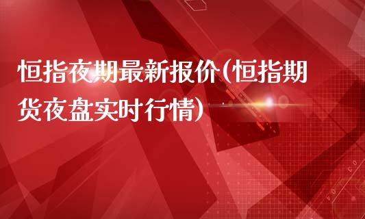 恒指夜期最新报价(恒指期货夜盘实时行情)_https://www.yunyouns.com_期货直播_第1张