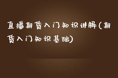 直播期货入门知识讲解(期货入门知识基础)_https://www.yunyouns.com_股指期货_第1张