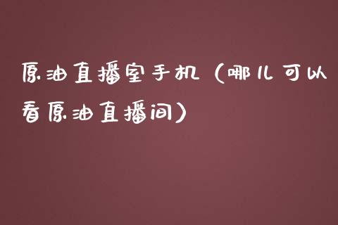 原油直播室手机（哪儿可以看原油直播间）_https://www.yunyouns.com_期货直播_第1张