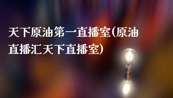 天下原油第一直播室(原油直播汇天下直播室)_https://www.yunyouns.com_期货行情_第1张