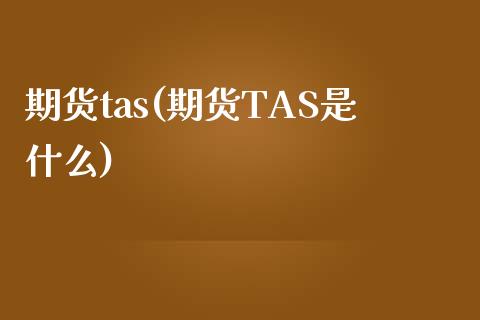 期货tas(期货TAS是什么)_https://www.yunyouns.com_恒生指数_第1张