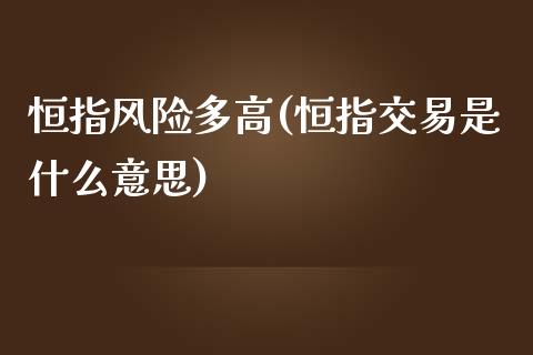 恒指风险多高(恒指交易是什么意思)_https://www.yunyouns.com_股指期货_第1张