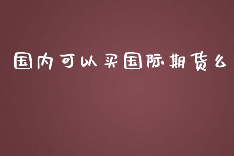 国内可以买国际期货么_https://www.yunyouns.com_期货行情_第1张