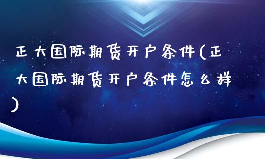 正大国际期货开户条件(正大国际期货开户条件怎么样)_https://www.yunyouns.com_恒生指数_第1张