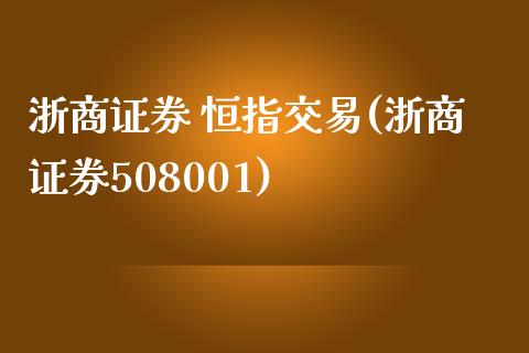 浙商证券 恒指交易(浙商证券508001)_https://www.yunyouns.com_期货直播_第1张