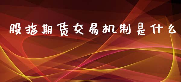 股指期货交易机制是什么_https://www.yunyouns.com_期货直播_第1张