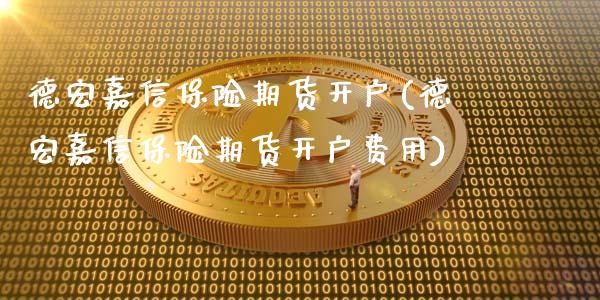 德宏嘉信保险期货开户(德宏嘉信保险期货开户费用)_https://www.yunyouns.com_股指期货_第1张