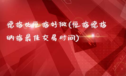 德指比恒指好做(恒指德指纳指最佳交易时间)_https://www.yunyouns.com_期货行情_第1张