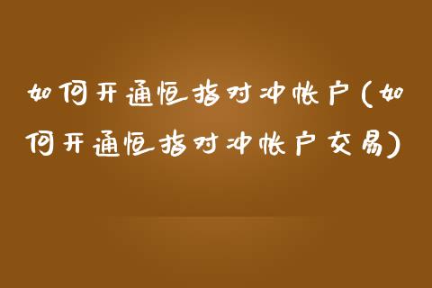 如何开通恒指对冲帐户(如何开通恒指对冲帐户交易)_https://www.yunyouns.com_期货直播_第1张