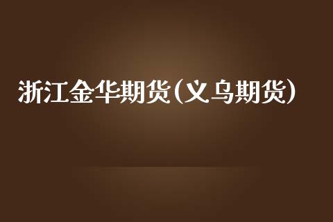 浙江金华期货(义乌期货)_https://www.yunyouns.com_期货行情_第1张