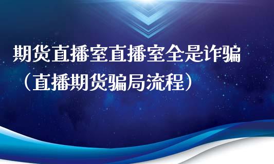 期货直播室直播室全是诈（直播期货局流程）_https://www.yunyouns.com_恒生指数_第1张