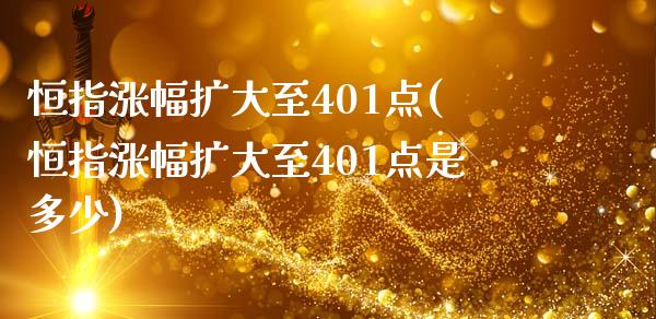 恒指涨幅扩大至401点(恒指涨幅扩大至401点是多少)_https://www.yunyouns.com_期货行情_第1张