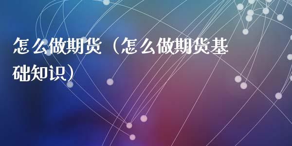 怎么做期货（怎么做期货基础知识）_https://www.yunyouns.com_股指期货_第1张