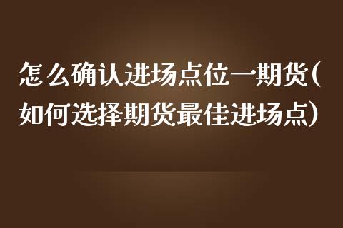 怎么确认进场点位一期货(如何选择期货最佳进场点)_https://www.yunyouns.com_股指期货_第1张