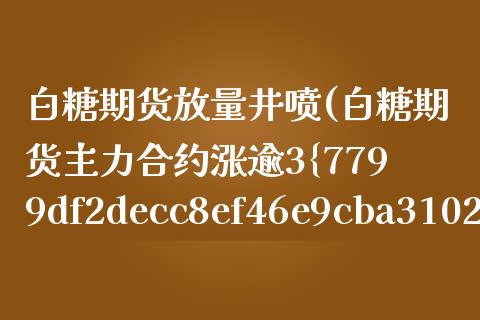 白糖期货放量井喷(白糖期货主力合约涨逾3%)_https://www.yunyouns.com_股指期货_第1张