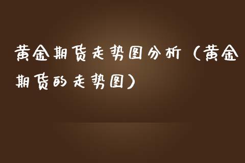 黄金期货走势图分析（黄金期货的走势图）_https://www.yunyouns.com_期货直播_第1张