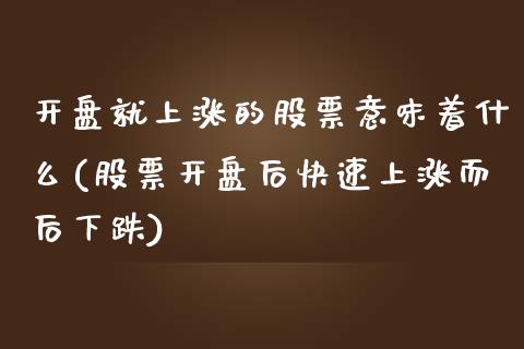 开盘就上涨的股票意味着什么(股票开盘后快速上涨而后下跌)_https://www.yunyouns.com_期货行情_第1张