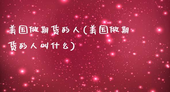 美国做期货的人(美国做期货的人叫什么)_https://www.yunyouns.com_恒生指数_第1张