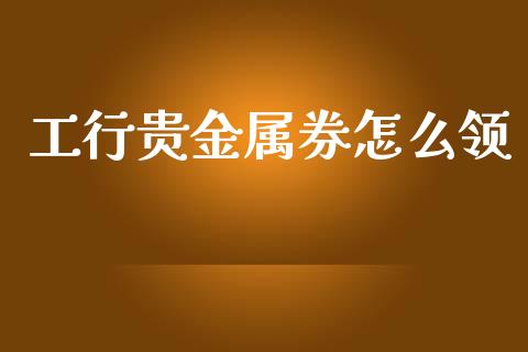 工行贵金属券怎么领_https://www.yunyouns.com_恒生指数_第1张