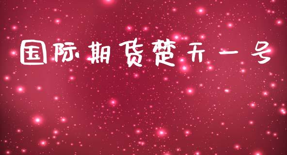 国际期货楚天一号_https://www.yunyouns.com_期货行情_第1张