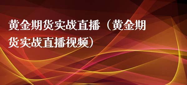 黄金期货实战直播（黄金期货实战直播视频）_https://www.yunyouns.com_期货行情_第1张