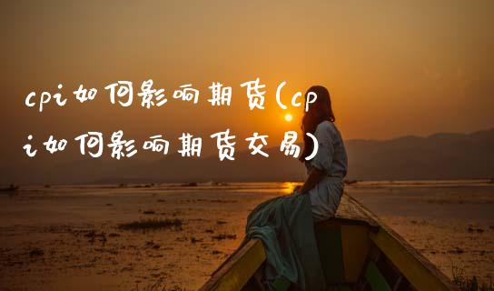 cpi如何影响期货(cpi如何影响期货交易)_https://www.yunyouns.com_股指期货_第1张