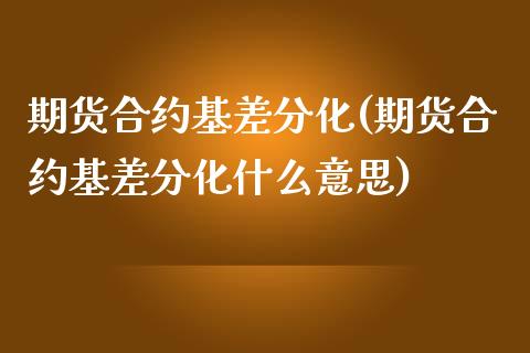 期货合约基差分化(期货合约基差分化什么意思)_https://www.yunyouns.com_股指期货_第1张