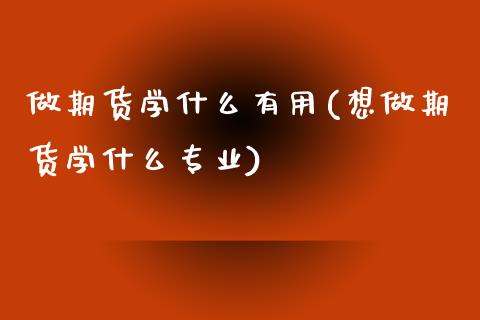 做期货学什么有用(想做期货学什么专业)_https://www.yunyouns.com_期货直播_第1张